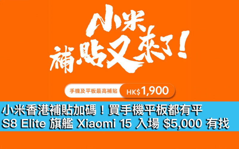 小米香港補貼加碼！買手機平板都有平、S8 Elite 旗艦 Xiaomi 15 入場 $5,000 有找