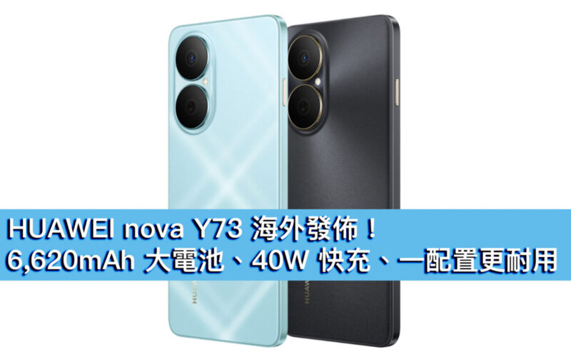 HUAWEI nova Y73 海外發佈！6,620mAh 大電池、40W 快充、一配置更耐用