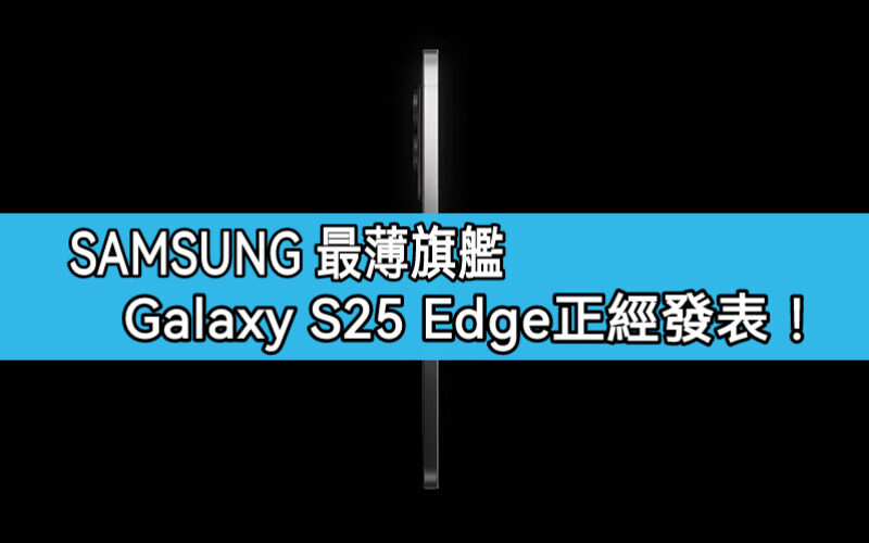 Galaxy S25 Edge 正式發佈！SAMSUNG 最薄旗艦震撼登場 機身僅 5.8mm 厚度