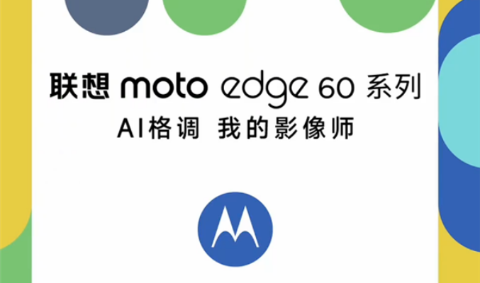 moto edge 60系列官宣：全系標配 SONY LYTIA 700c 主攝 5月8日國內發布!