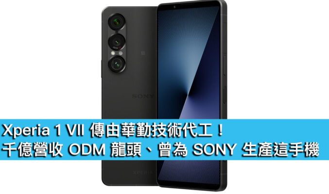 Xperia 1 VII 傳由華勤技術代工！千億營收 ODM 龍頭、曾為 SONY 生產這手機