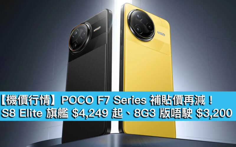 【機價行情】POCO F7 Series 補貼價再減！S8 Elite 旗艦 $4,249 起、8G3 版唔駛 $3,200