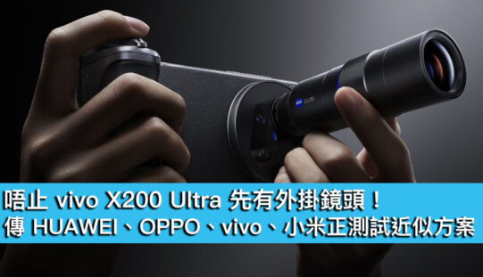 唔止 vivo X200 Ultra 先有外掛鏡頭！ 傳 HUAWEI、OPPO、vivo、小米正測試近似方案