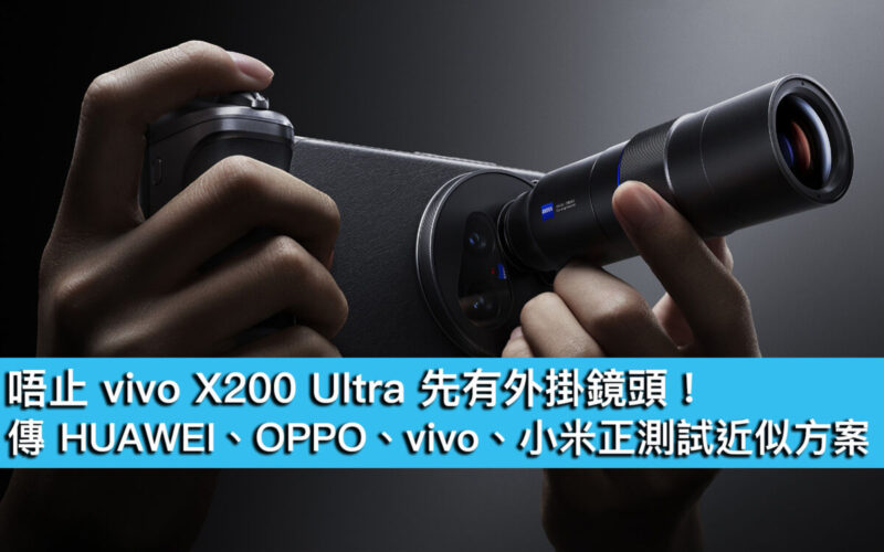 唔止 vivo X200 Ultra 先有外掛鏡頭！ 傳 HUAWEI、OPPO、vivo、小米正測試近似方案