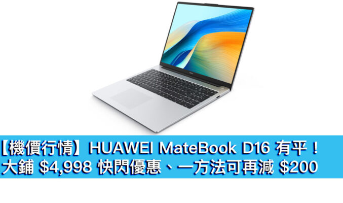【機價行情】HUAWEI MateBook D16 有平！快閃價 $4,998 勁減千元、一方法可再平 $200