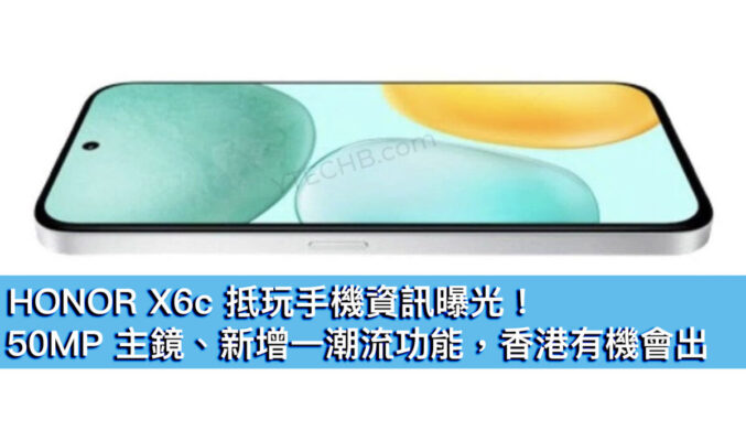 HONOR X6c 抵玩手機資訊曝光！50MP 主鏡、新增一潮流功能，香港有機會出