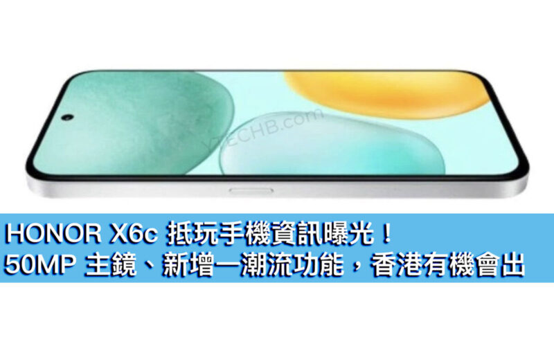 HONOR X6c 抵玩手機資訊曝光！50MP 主鏡、新增一潮流功能，香港有機會出