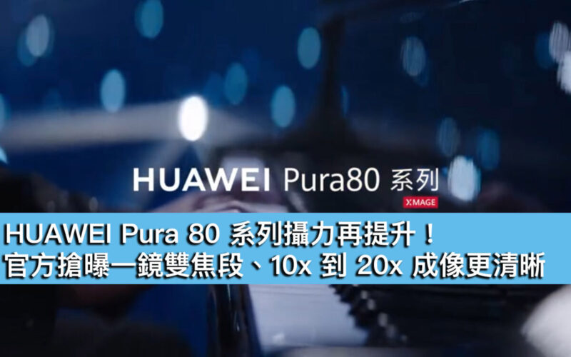 HUAWEI Pura 80 系列攝力再提升！官方搶曝一鏡雙焦段、10x 到 20x 成像更清晰