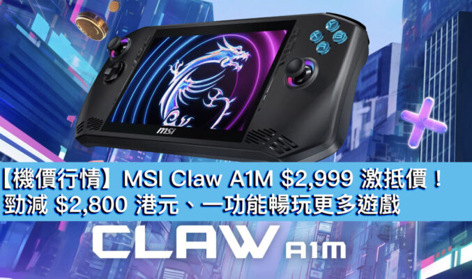 【機價行情】MSI Claw A1M $2,999 激抵價！勁減 $2,800 港元、一功能暢玩更多遊戲