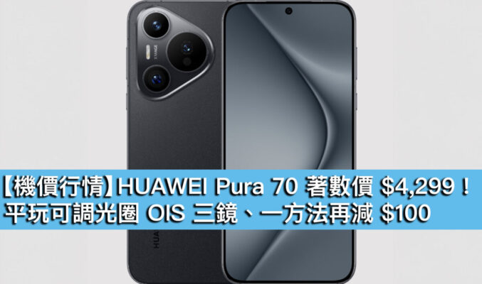 【機價行情】HUAWEI Pura 70 著數價 $4,299！平玩可調光圈 OIS 三鏡、一方法再減 $100