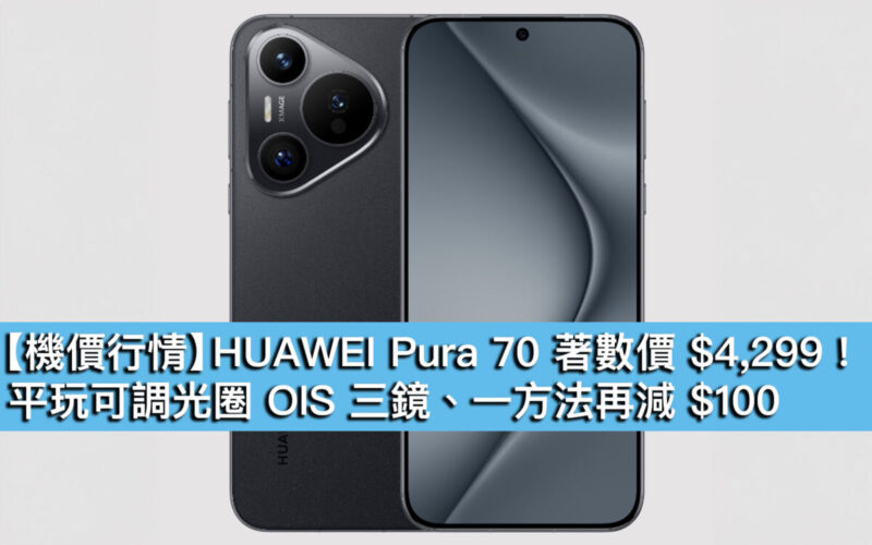 【機價行情】HUAWEI Pura 70 著數價 $4,299！平玩可調光圈 OIS 三鏡、一方法再減 $100