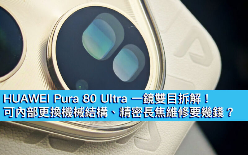 HUAWEI Pura 80 Ultra 一鏡雙目拆解！可內部更換機械結構、精密長焦維修要幾錢？