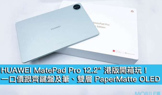 HUAWEI MatePad Pro 12.2″ 港版開箱玩！一口價跟齊鍵盤及筆、雙層 PaperMatte OLED