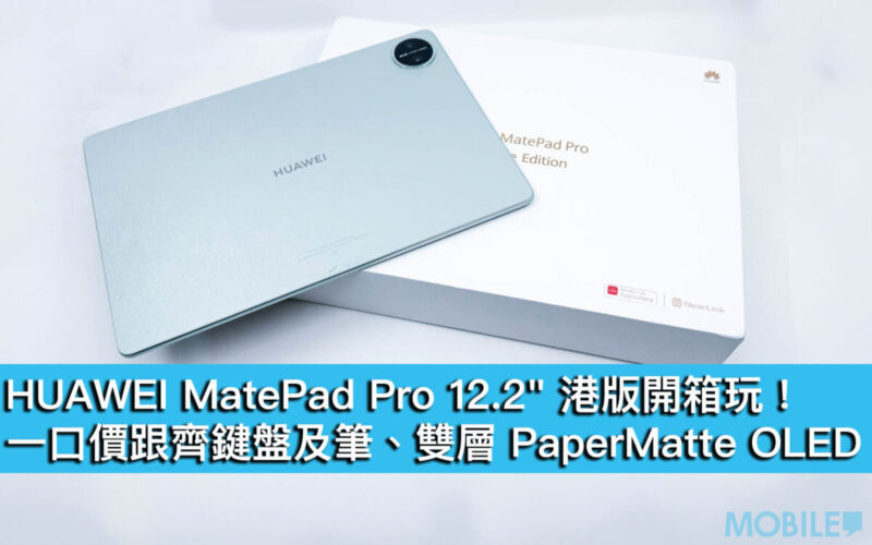 HUAWEI MatePad Pro 12.2″ 港版開箱玩！一口價跟齊鍵盤及筆、雙層 PaperMatte OLED
