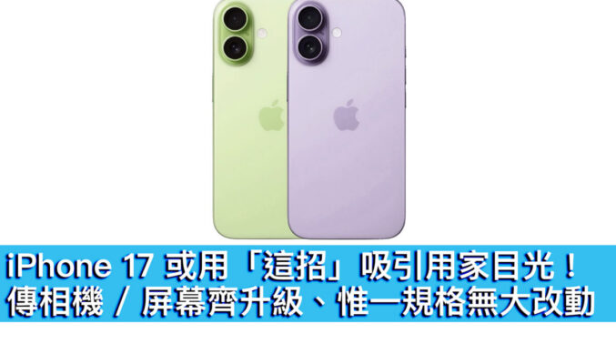 iPhone 17 或用「這招」吸引用家目光！傳相機 / 屏幕齊升級、惟一規格無大改動