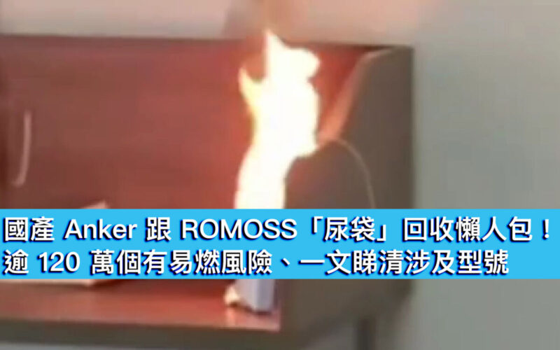 國產 Anker 跟 ROMOSS 「尿袋」回收懶人包！逾 120 萬個有易燃風險、一文睇清涉及型號