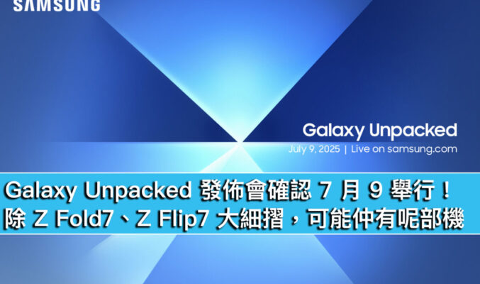 Galaxy Unpacked 發佈會確認 7 月 9 舉行！除 Z Fold7、Z Flip7 大細摺，可能仲有呢部機