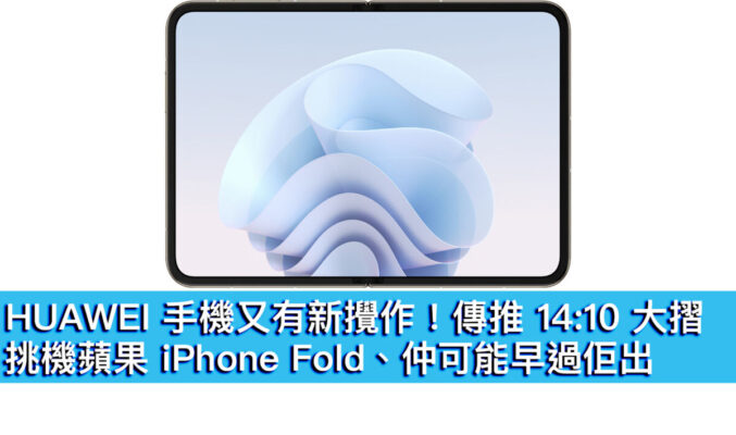 HUAWEI 手機又有新攪作！傳推 14:10 大摺，挑機蘋果 iPhone Fold、仲可能早過佢出