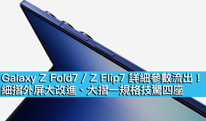 Galaxy Z Fold7 / Z Flip7 詳細參數流出！細摺外屏大改進、大摺一規格技驚四座