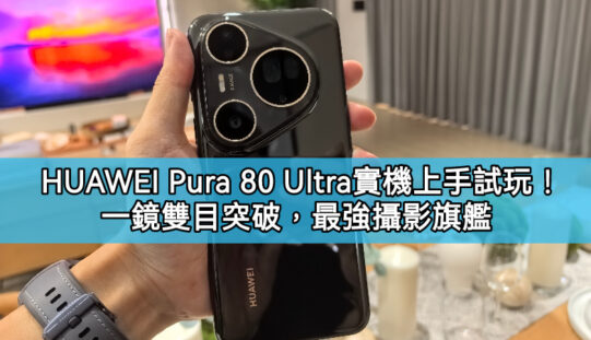 HUAWEI Pura 80 Ultra  實機上手試玩！一鏡雙目突破，最強攝影旗艦