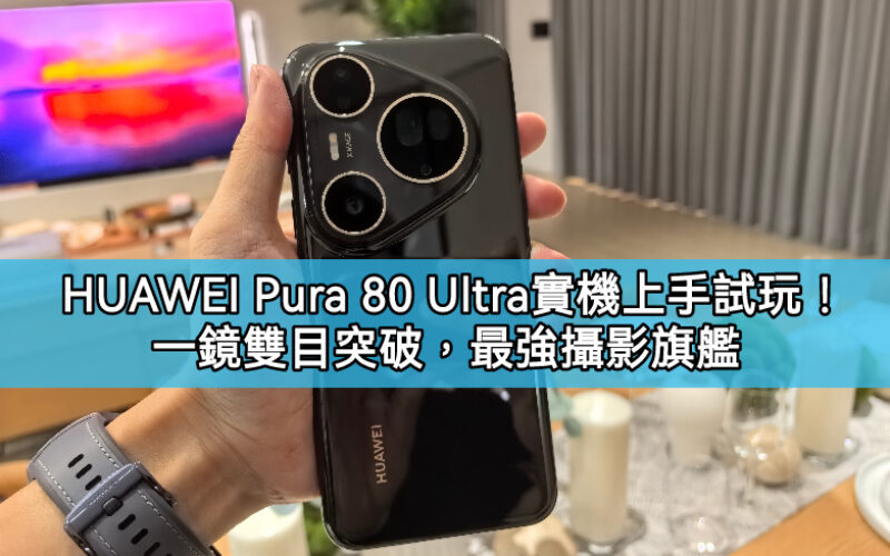 HUAWEI Pura 80 Ultra  實機上手試玩！一鏡雙目突破，最強攝影旗艦