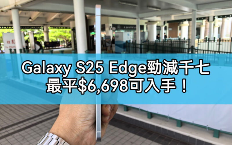 【機價行情】Galaxy S25 Edge 勁減千七，低見$6,698可入手!