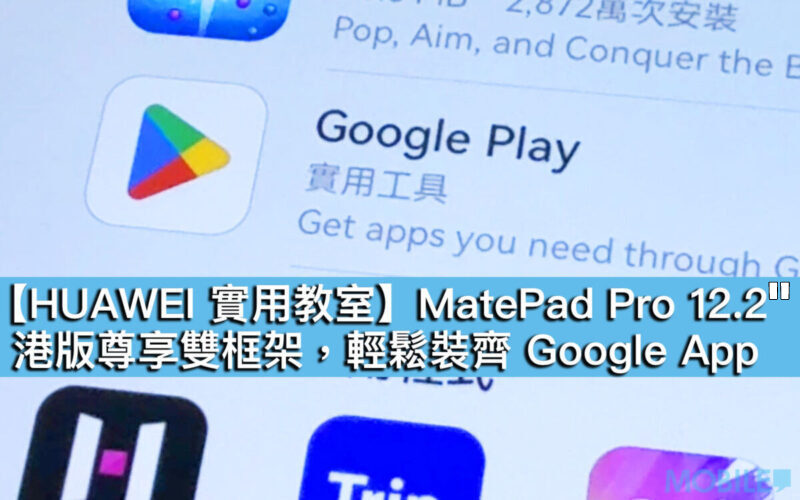 【HUAWEI 實用教室】MatePad Pro 12.2″ 港版尊享雙框架，輕鬆裝齊 Google App!