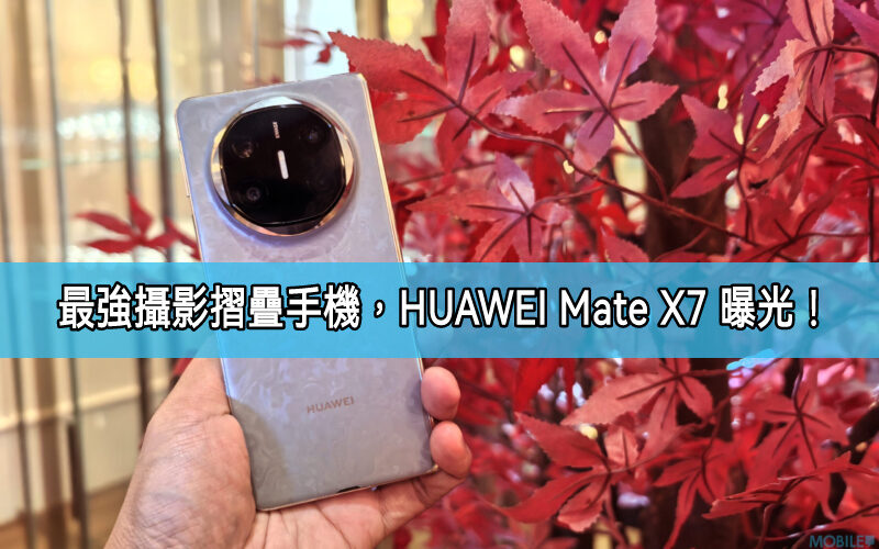 具備最強拍攝效能的摺疊手機? HUAWEI Mate X7 曝光!
