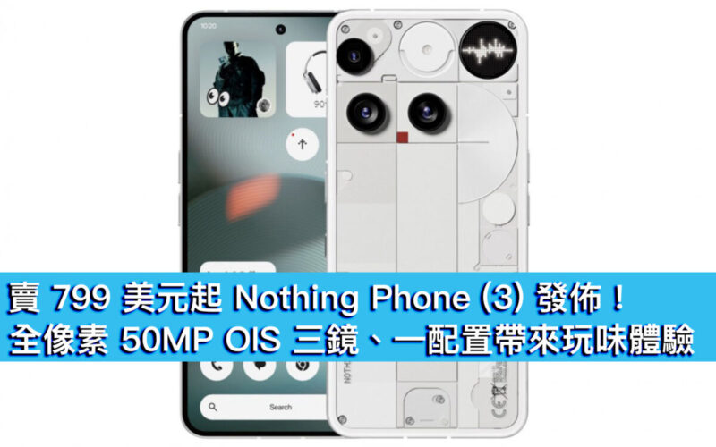 賣 799 美元起 Nothing Phone (3) 發佈！全像素 50MP OIS 三鏡、一配置帶來玩味體驗