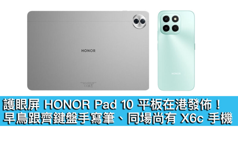 護眼屏 HONOR Pad 10 平板在港發佈！早鳥跟齊鍵盤手寫筆、同場尚有  X6c 手機