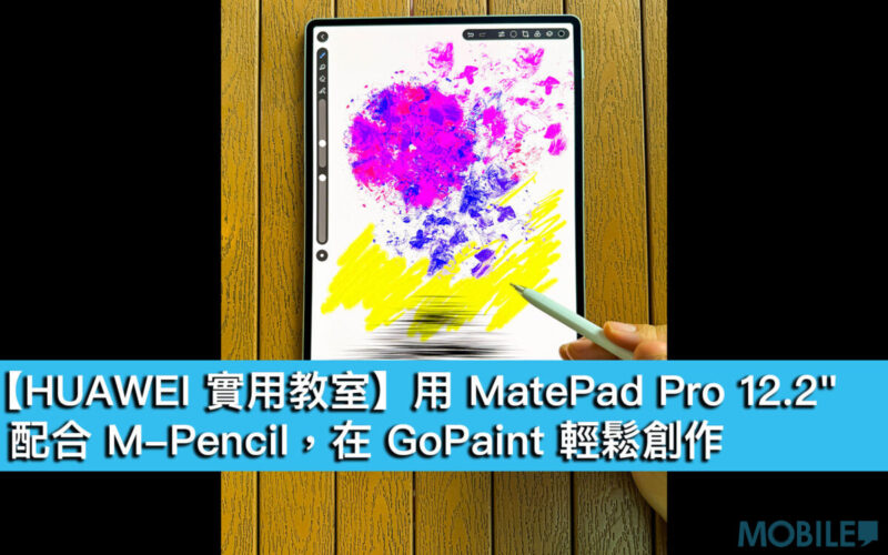 【HUAWEI 實用教室】用 MatePad Pro 12.2″ 配合 M-Pencil，在 GoPaint 輕鬆創作