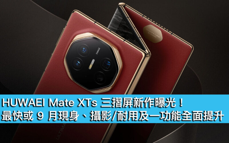 HUWAEI Mate XTs 三摺屏新作曝光！最快或 9 月現身、攝影/耐用及一功能全面提升