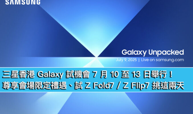 三星香港 Galaxy 試機會 7 月 10 至 13 日舉行！尊享會場限定禮遇、試 Z Fold7 / Z Flip7 挑這兩天