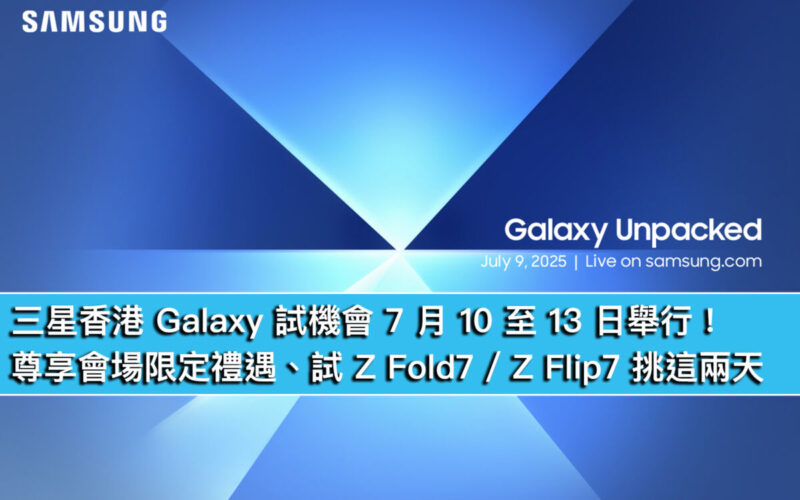 三星香港 Galaxy 試機會 7 月 10 至 13 日舉行!尊享會場限定禮遇、試 Z Fold7 / Z Flip7 挑這兩天