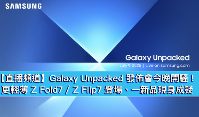 【直播頻道】Galaxy Unpacked 發佈會今晚開騷！更輕薄 Z Fold7 / Z Flip7 登場、一新品現身成疑