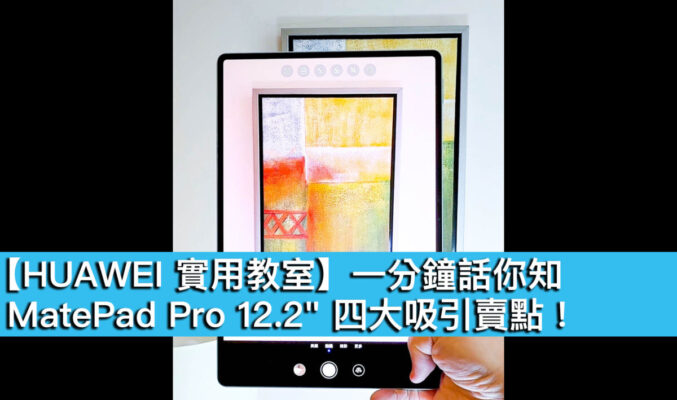 【HUAWEI 實用教室】一分鐘話你知，MatePad Pro 12.2″ 四大吸引賣點！