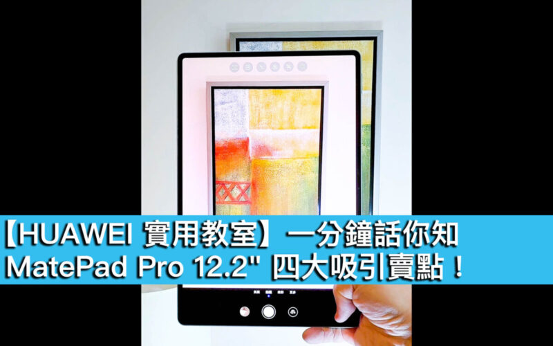 【HUAWEI 實用教室】一分鐘話你知，MatePad Pro 12.2″ 四大吸引賣點！