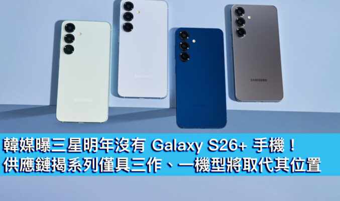 韓媒曝三星明年沒有 Galaxy S26+ 手機！供應鏈揭系列僅具三作、一機型將取代其位置