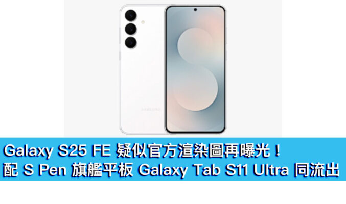 Galaxy S25 FE 疑似官方渲染圖再曝光！配 S Pen 旗艦平板 Galaxy Tab S11 Ultra 同流出