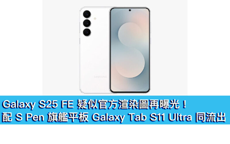 Galaxy S25 FE 疑似官方渲染圖再曝光!配 S Pen 旗艦平板 Galaxy Tab S11 Ultra 同流出