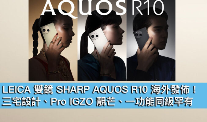 LEICA 雙鏡 SHARP AQUOS R10 海外發佈！三宅設計、Pro IGZO 靚芒、一功能同級罕有