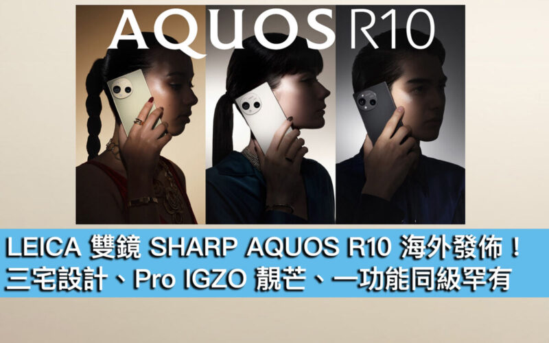 LEICA 雙鏡 SHARP AQUOS R10 海外發佈！三宅設計、Pro IGZO 靚芒、一功能同級罕有