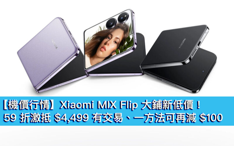 【機價行情】Xiaomi MIX Flip 大鋪新低價！59 折激抵 $4,499 有交易、一方法可再減 $100