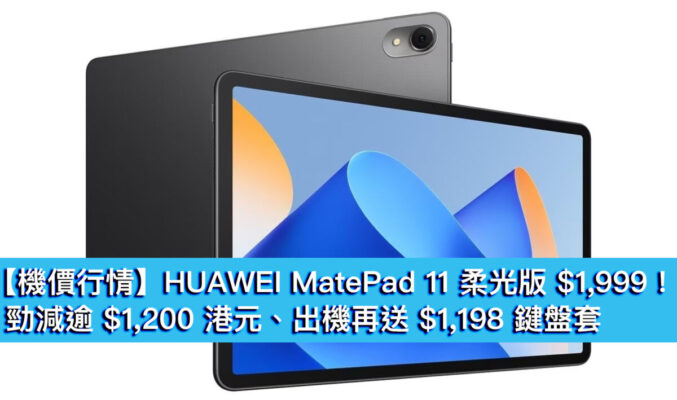 【機價行情】HUAWEI MatePad 11 柔光版 $1,999！勁減逾 $1,200 港元、出機再送 $1,198 鍵盤套