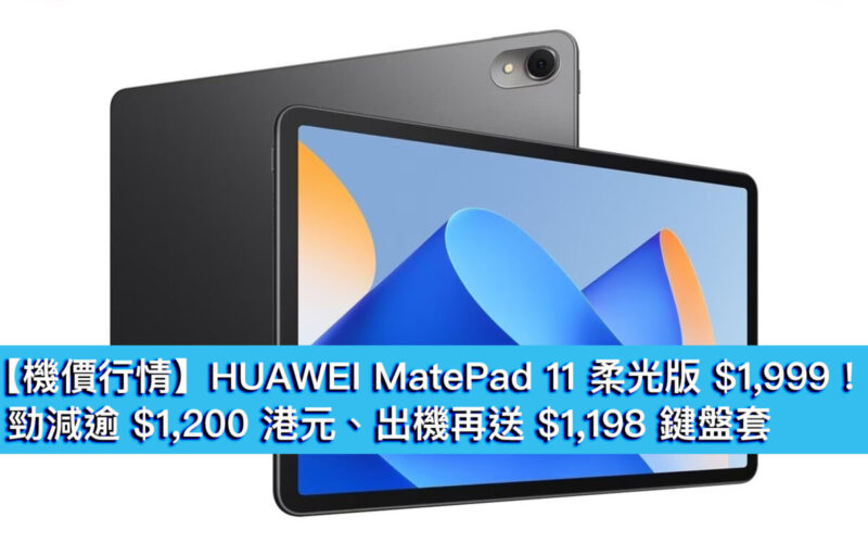 【機價行情】HUAWEI MatePad 11 柔光版 $1,999!勁減逾 $1,200 港元、出機再送 $1,198 鍵盤套