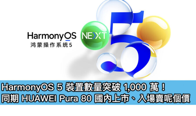 HarmonyOS 5 裝置數量突破 1,000 萬！同期 HUAWEI Pura 80 國內上市、入場賣呢個價