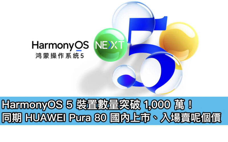 HarmonyOS 5 裝置數量突破 1,000 萬！同期 HUAWEI Pura 80 國內上市、入場賣呢個價