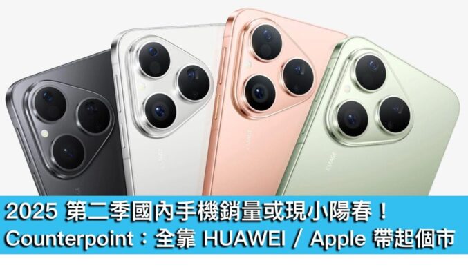 2025 第二季國內手機銷量或現小陽春！Counterpoint：全靠 HUAWEI 同 Apple 帶起個市