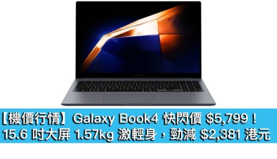 【機價行情】Galaxy Book4 快閃價 $5,799！15.6 吋大屏 1.57kg 激輕身，勁減 $2,381 港元
