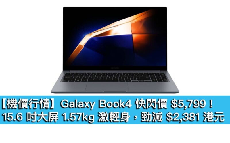 【機價行情】Galaxy Book4 快閃價 $5,799!15.6 吋大屏 1.57kg 激輕身,勁減 $2,381 港元